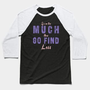 If I'm Too Much Then Go Find Less Baseball T-Shirt